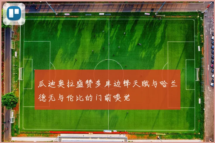 瓜迪奥拉盛赞多库边锋天赋与哈兰德无与伦比的门前嗅觉