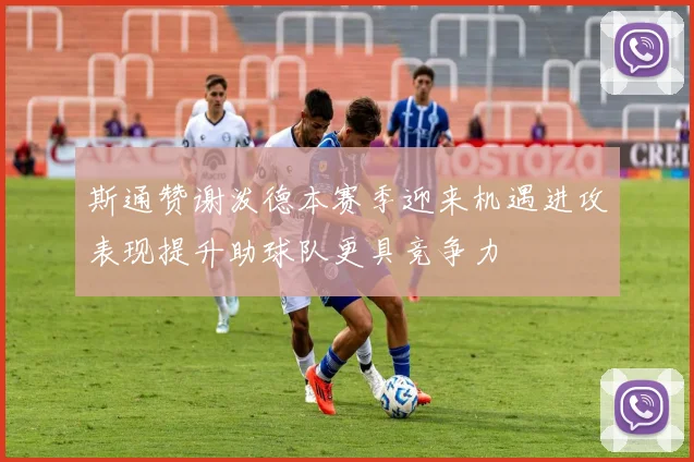 斯通赞谢泼德本赛季迎来机遇进攻表现提升助球队更具竞争力