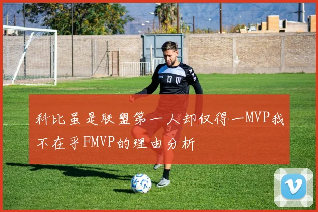 科比虽是联盟第一人却仅得一MVP我不在乎FMVP的理由分析
