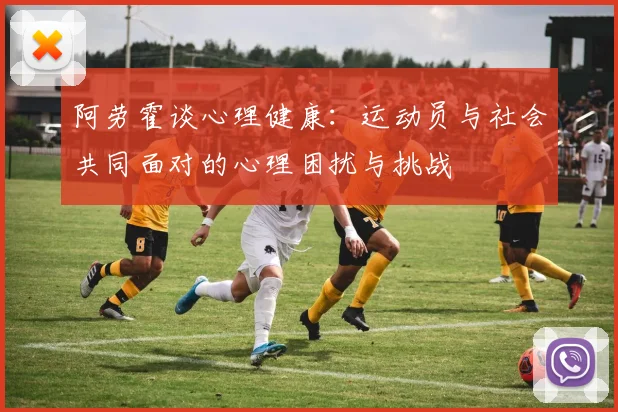 阿劳霍谈心理健康：运动员与社会共同面对的心理困扰与挑战