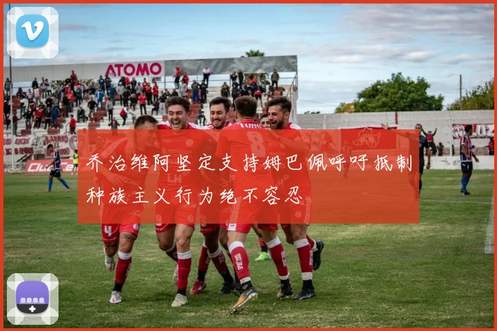 乔治维阿坚定支持姆巴佩呼吁抵制种族主义行为绝不容忍