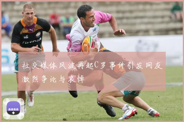 社交媒体风波再起C罗事件引发网友激烈争论与哀悼