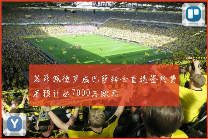 若昂佩德罗成巴萨转会首选签约费用预计达7000万欧元
