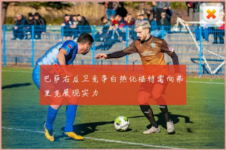 巴萨右后卫竞争白热化福特需向弗里克展现实力