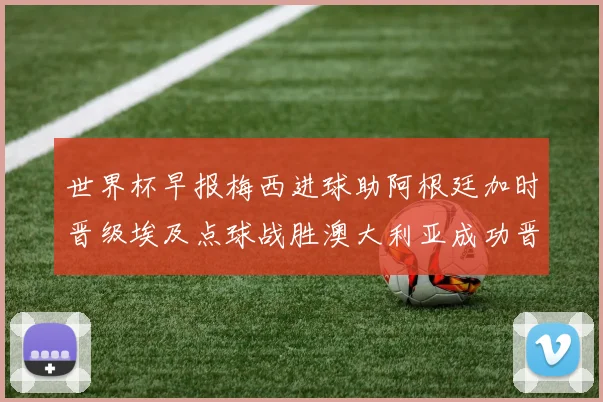 世界杯早报梅西进球助阿根廷加时晋级埃及点球战胜澳大利亚成功晋级