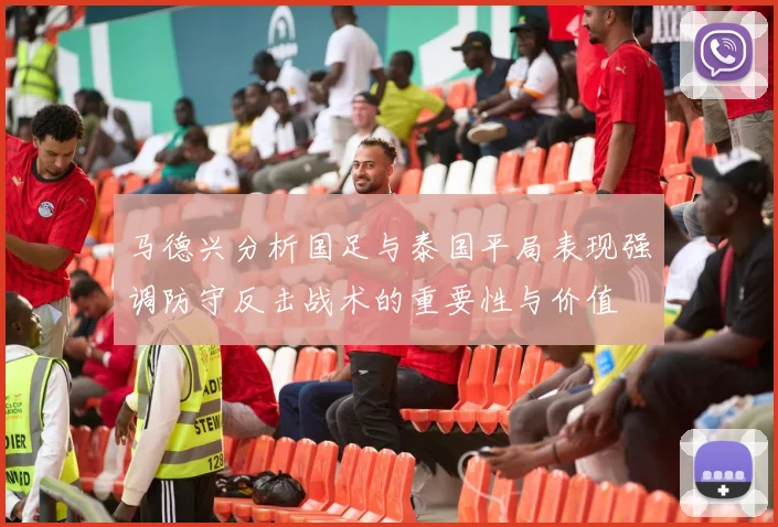 马德兴分析国足与泰国平局表现强调防守反击战术的重要性与价值
