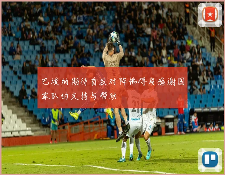 巴埃纳期待首发对阵佛得角感谢国家队的支持与帮助