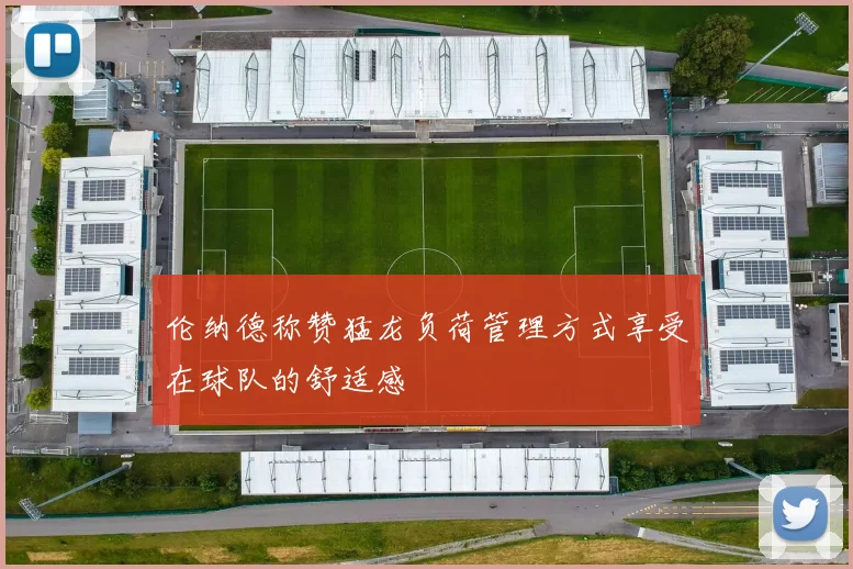 伦纳德称赞猛龙负荷管理方式享受在球队的舒适感